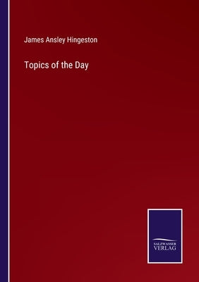 Topics of the Day by Hingeston, James Ansley