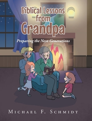 Biblical Lessons from Grandpa: Preparing the Next Generations by Schmidt, Michael F.