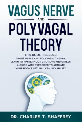 Vagus Nerve and Polyvagal Theory: This Book Includes: Vagus Nerve and Polyvagal Theory. Learn to Master Your Emotions and Stress. A Guide with Exercis by Shaffrey, Charles T.