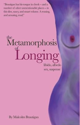 The Metamorphosis of Longing: Tales of libido, albedo, sex, and suspense by Brautigan, Malcolm