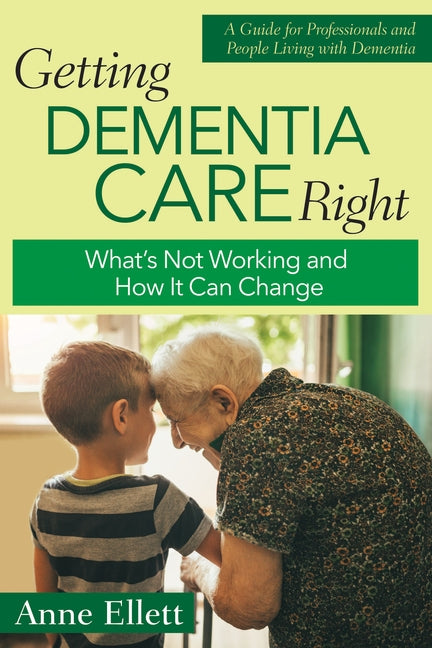 Getting Dementia Care Right: What's Not Working and How It Can Change by Ellett, Anne