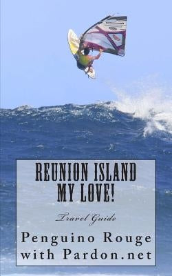 Reunion Island My Love!: Un-official Island Travel Guide by Rouge, Penguino