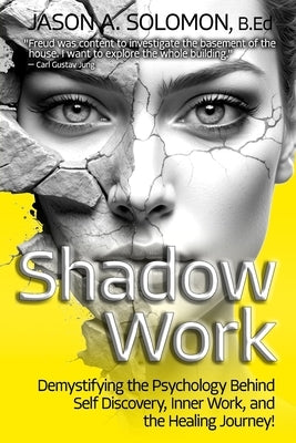 Shadow Work: Demystifying the Psychology Behind Self Discovery, Inner Work and the Healing Journey. How Freud and Jung's views shaped today's understa by Solomon, Jason A.