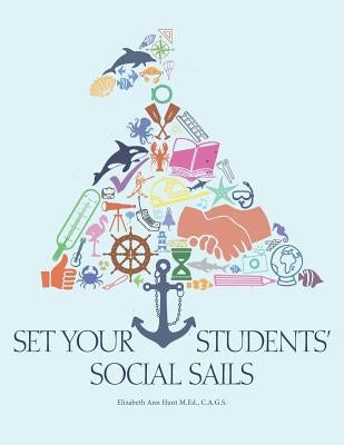 Set Your Students' Social Sails: Teaching Children to Navigate the Social World by M. Ed, C. a. G. S. Elizabeth Ann Hunt