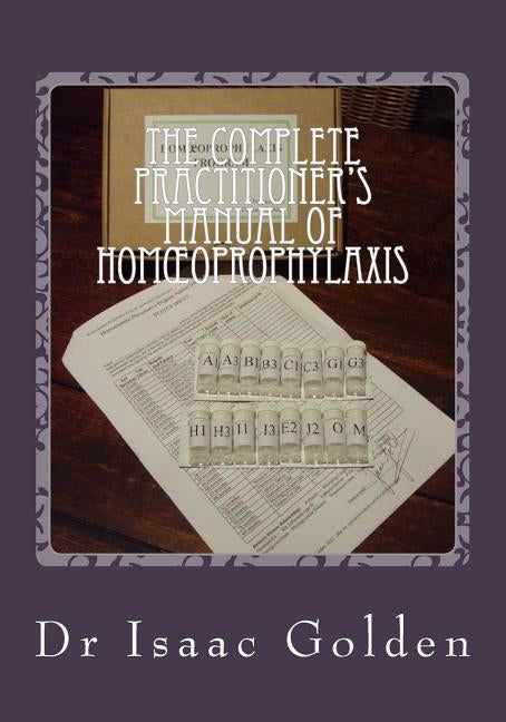 The Complete Practitioner's Manual of Homoeoprophylaxis: A Practical Handbook of Homeopathic Immunisation by Golden, Isaac