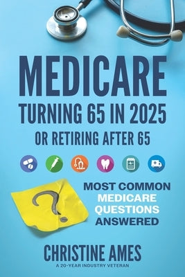 Medicare Turning 65 in 2025: Most Common Medicare Questions Answered by Ames, Christine