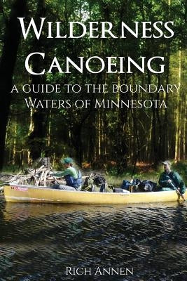Wilderness Canoeing: A Guide to the Boundary Waters of Minnesota by Annen, Rich