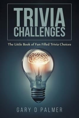 Trivia Challenges: The Little Book of Fun Filled Trivia Choices by Palmer, Gary D.