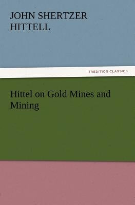 Hittel on Gold Mines and Mining by Hittell, John S. (John Shertzer)
