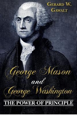 George Mason and George Washington: The Power of Principle by Gawalt, Gerard W.