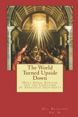 The World Turned Upside Down: Holy Spirit Baptism and the Cessation of Apostolic Sign-Gifts by Vecellio, Tiziano