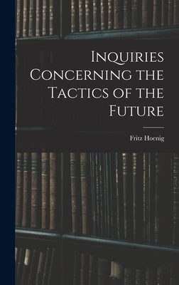 Inquiries Concerning the Tactics of the Future by Hoenig, Fritz