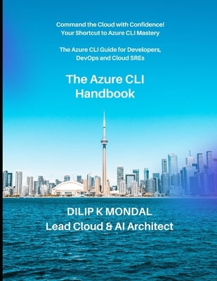 The Azure CLI Handbook: The Azure CLI for Developers, DevOps and Cloud SREs: Automate, Deploy, and Scale by Mondal, Dilip Kumar