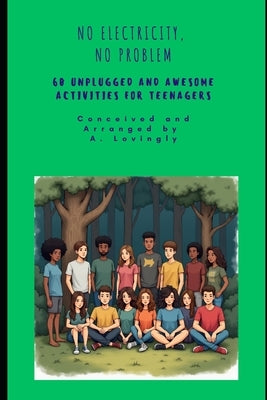 No Electricity, No Problem: 60 Unplugged and Awesome Activities for Teenagers by Lovingly, A.