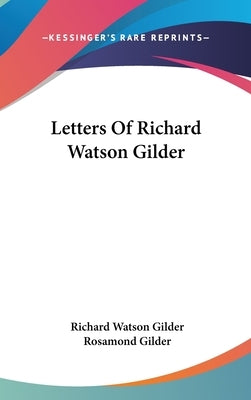 Letters Of Richard Watson Gilder by Gilder, Richard Watson