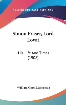 Simon Fraser, Lord Lovat: His Life And Times (1908) by MacKenzie, William Cook