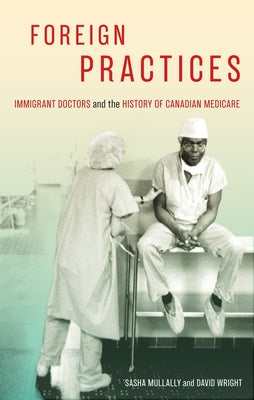 Foreign Practices: Immigrant Doctors and the History of Canadian Medicare Volume 54 by Mullally, Sasha