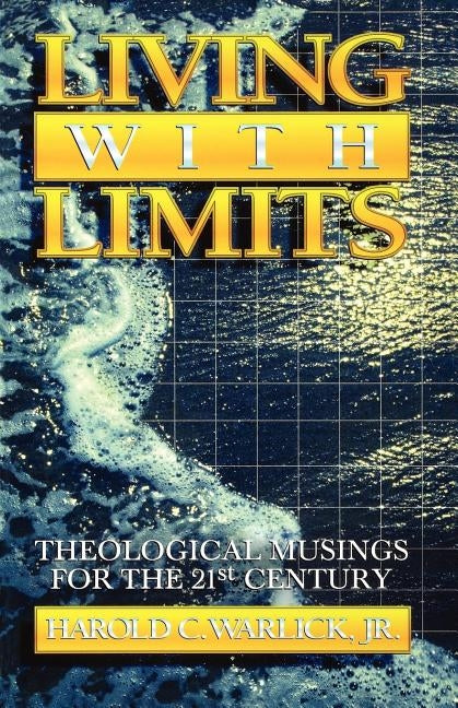 Living with Limits: Theological Musings for the Twenty-First Century by Warlick, Harold C., Jr.