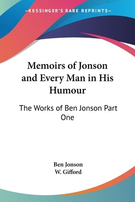 Memoirs of Jonson and Every Man in His Humour: The Works of Ben Jonson Part One by Jonson, Ben