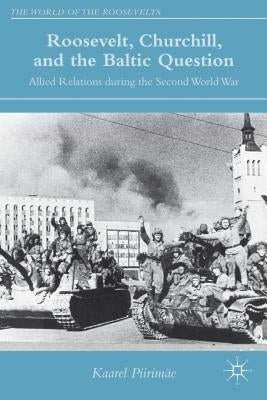 Roosevelt, Churchill, and the Baltic Question: Allied Relations During the Second World War by Piirimäe, K.