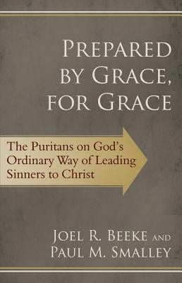 Prepared by Grace, for Grace: The Puritans on God's Ordinary Way of Leading Sinners to Christ by Beeke, Joel R.