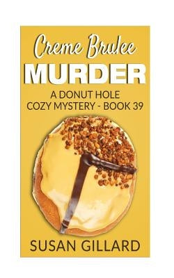 Creme Brulee Murder: A Donut Hole Cozy Mystery - Book 39 by Gillard, Susan