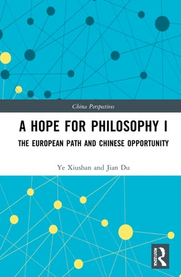 A Hope for Philosophy I: The European Path and Chinese Opportunity by Xiushan, Ye