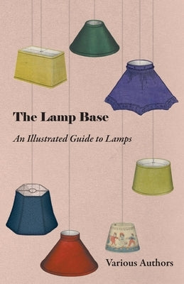 The Lamp Base - An Illustrated Guide to Lamps by Various Authors
