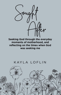Sought After: Seeking God Through the Everyday Moments of Motherhood, and Reflecting on the Times When God Was Seeking Me by Loflin, Kayla