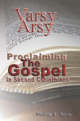 Varsy Arsy: Proclaiming The Gospel In Second Corinthians by Ross, Phillip A.