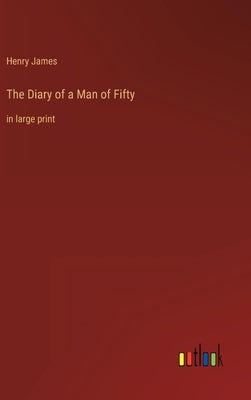 The Diary of a Man of Fifty: in large print by James, Henry