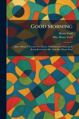 Good Morning: After a Sleep of Twenty-Five Years, Old-Fashioned Dancing Is Being Revived by Mr. And Mrs. Henry Ford by Ford, Henry