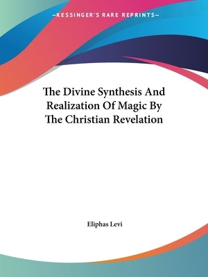 The Divine Synthesis And Realization Of Magic By The Christian Revelation by Levi, Eliphas