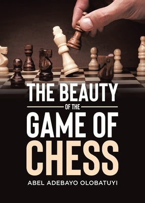 The Beauty of the Game of Chess by Olobatuyi, Abel Adebayo