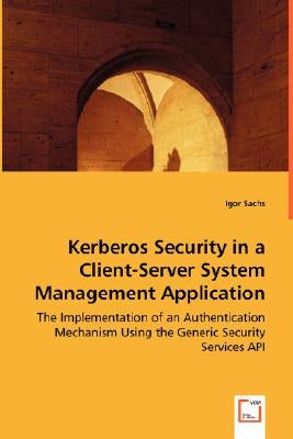 Kerberos Security in a Client-Server System Management Application by Sachs, Igor