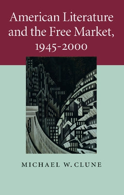 American Literature and the Free Market, 1945-2000 by Clune, Michael W.