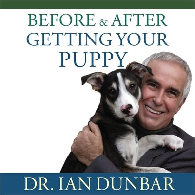 Before and After Getting Your Puppy Lib/E: The Positive Approach to Raising a Happy, Healthy, and Well-Behaved Dog by Dunbar, Ian