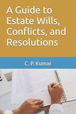 A Guide to Estate Wills, Conflicts, and Resolutions by Kumar, C. P.