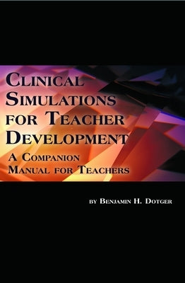 Clinical Simulations for Teacher Development: A Companion Manual for Teachers by Dotger, Benjamin H.