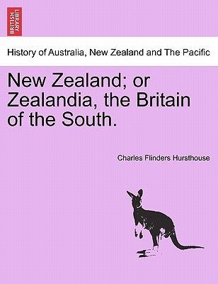 New Zealand; or Zealandia, the Britain of the South. by Hursthouse, Charles Flinders