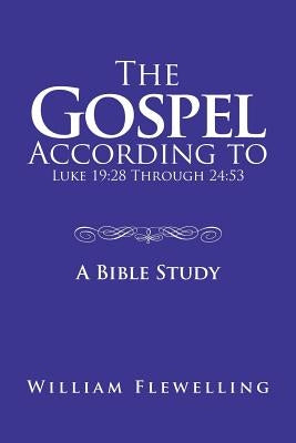 The Gospel According to Luke 19: 28 Through 24:53: A Bible Study by Flewelling, William