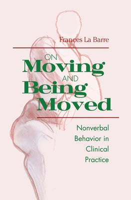 On Moving and Being Moved: Nonverbal Behavior in Clinical Practice by La Barre, Frances