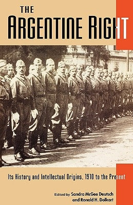 Argentine Right: Its History and Intellectual Origins, 1910 to the Present (Latin American Silhouettes) by Deutsch, Sandra McGee