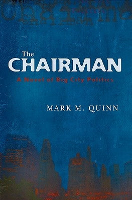 The Chairman: A Novel of Big City Politics by Quinn, Mark M.