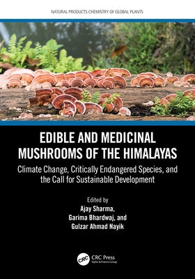 Edible and Medicinal Mushrooms of the Himalayas: Climate Change, Critically Endangered Species, and the Call for Sustainable Development by Sharma, Ajay