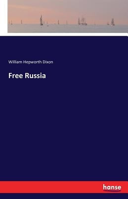Free Russia by Hepworth Dixon, William