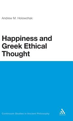 Happiness and Greek Ethical Thought by Holowchak, M. Andrew