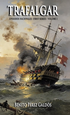 Trafalgar: First Series - Volume I (Episodios Nacionales Book 1) by Pérez Galdós, Benito