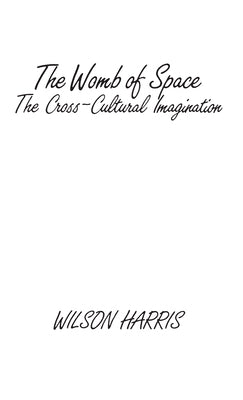 The Womb of Space: The Cross-Cultural Imagination by Harris, Wilson