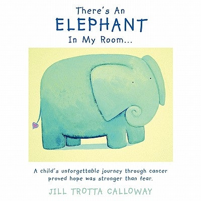 There's An Elephant In My Room...: A child's unforgettable journey through cancer proved hope was stronger than fear. by Calloway, Jill Trotta